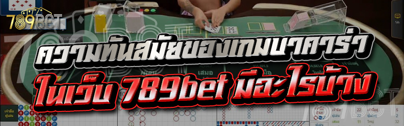 ความทันสมัยของเกมบาคาร่า ในเว็บ 789bet มีอะไรบ้าง