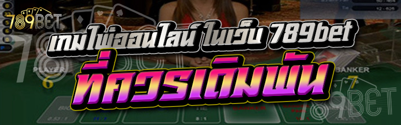 เกมไพ่ออนไลน์ ในเว็บ 789bet ที่ควรเดิมพัน