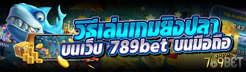วิธีเล่นเกมยิงปลา บนเว็บ 789bet บนมือถือ