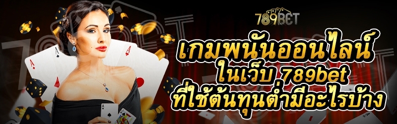 เกมพนันออนไลน์ ในเว็บ 789bet ที่ใช้ต้นทุนต่ำมีอะไรบ้าง