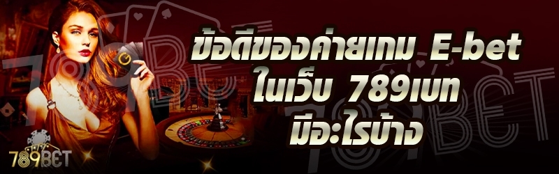 ข้อดีของค่ายเกม E-bet ในเว็บ 789เบท มีอะไรบ้าง