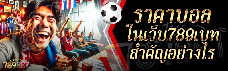 ราคาบอล ในเว็บ 789เบท สำคัญอย่างไร