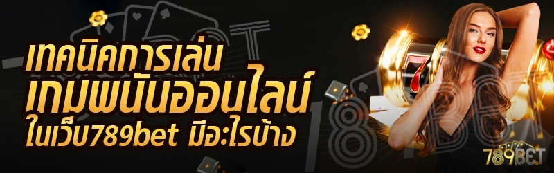 เทคนิคการเล่นเกมพนันออนไลน์ ในเว็บ 789bet มีอะไรบ้าง