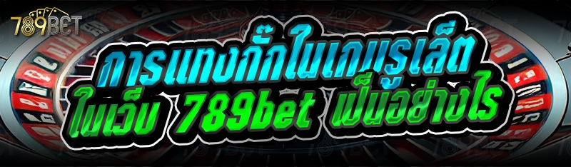 การแทงกั๊กในเกมรูเล็ต ในเว็บ 789bet เป็นอย่างไร