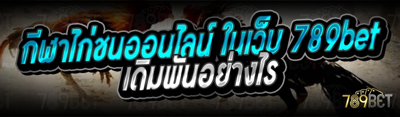 กีฬาไก่ชนออนไลน์ ในเว็บ 789bet เดิมพันอย่างไร