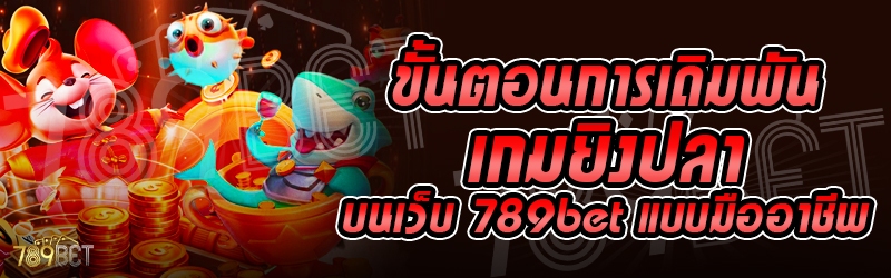 ขั้นตอนการเดิมพันเกมยิงปลา บนเว็บ 789bet แบบมืออาชีพ
