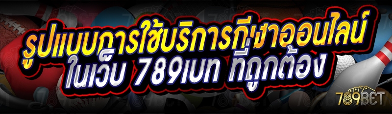 รูปแบบการใช้บริการกีฬาออนไลน์ ในเว็บ 789เบท ที่ถูกต้อง