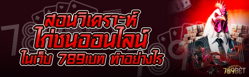 สอนวิเคราะห์ไก่ชนออนไลน์ ในเว็บ 789เบท ทำอย่างไร