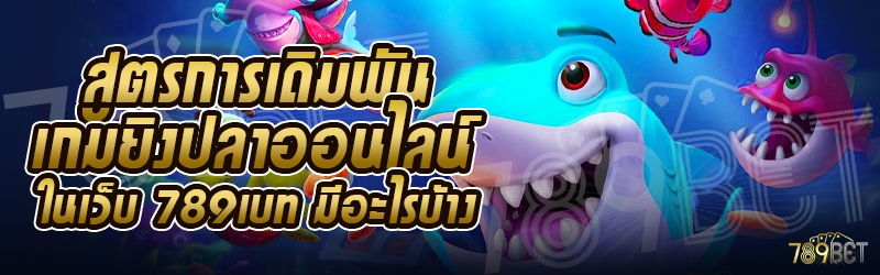 สูตรการเดิมพันเกมยิงปลาออนไลน์ ในเว็บ 789เบท มีอะไรบ้าง
